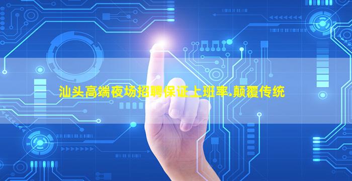 汕头高端夜场招聘保证上班率.颠覆传统